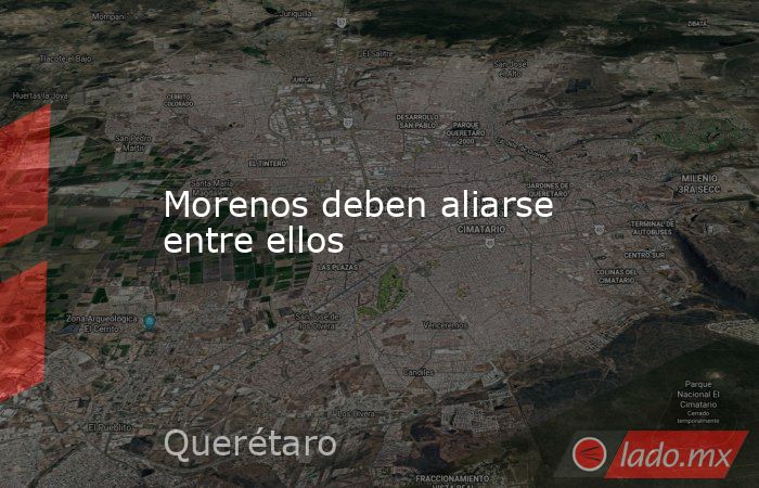 Morenos deben aliarse entre ellos. Noticias en tiempo real