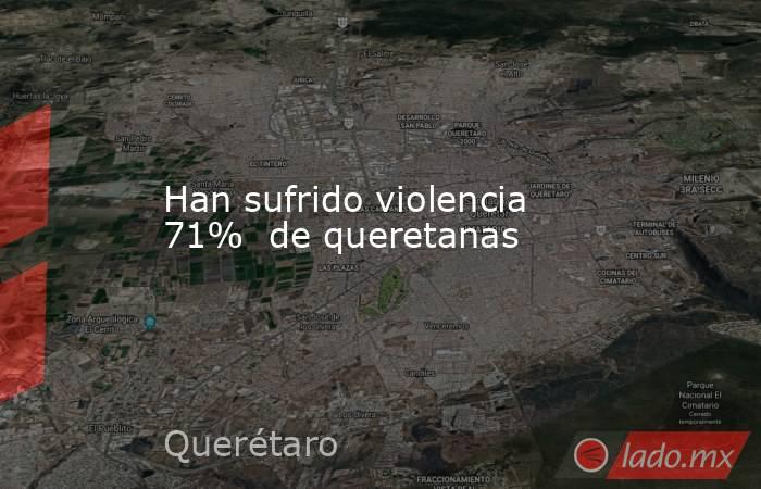 Han sufrido violencia 71%  de queretanas. Noticias en tiempo real