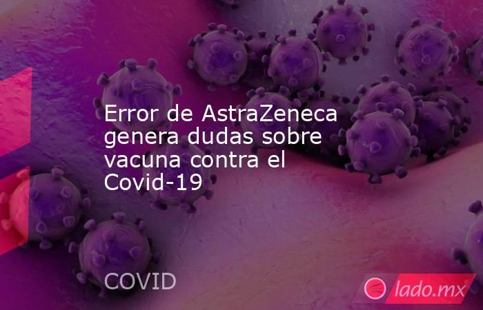 Error de AstraZeneca genera dudas sobre vacuna contra el Covid-19. Noticias en tiempo real