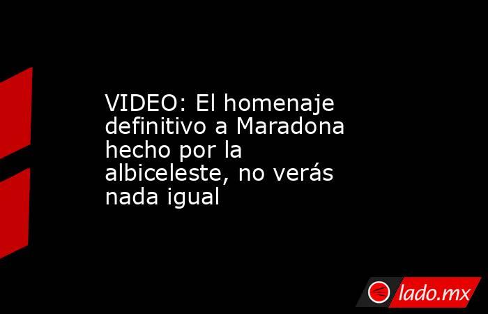 VIDEO: El homenaje definitivo a Maradona hecho por la albiceleste, no verás nada igual. Noticias en tiempo real