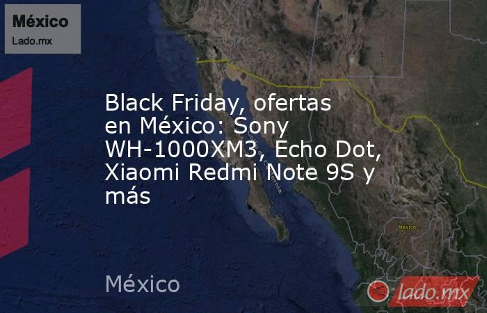 Black Friday, ofertas en México: Sony WH-1000XM3, Echo Dot, Xiaomi Redmi Note 9S y más. Noticias en tiempo real