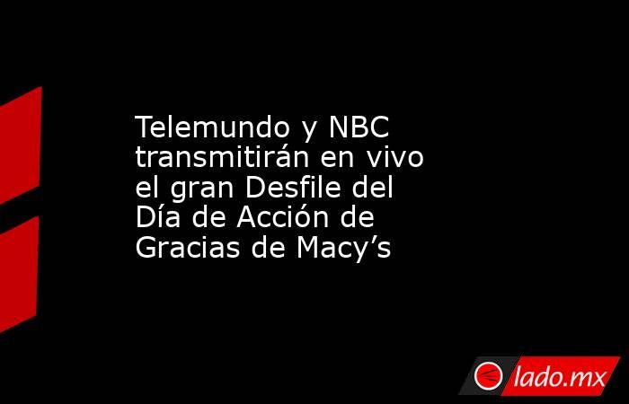 Telemundo y NBC transmitirán en vivo el gran Desfile del Día de Acción de Gracias de Macy’s. Noticias en tiempo real