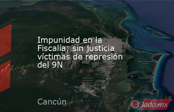 Impunidad en la Fiscalía; sin justicia víctimas de represión del 9N. Noticias en tiempo real