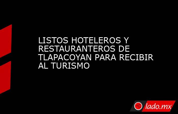 LISTOS HOTELEROS Y RESTAURANTEROS DE TLAPACOYAN PARA RECIBIR AL TURISMO. Noticias en tiempo real