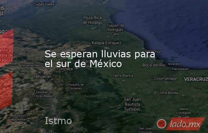 Se esperan lluvias para el sur de México. Noticias en tiempo real