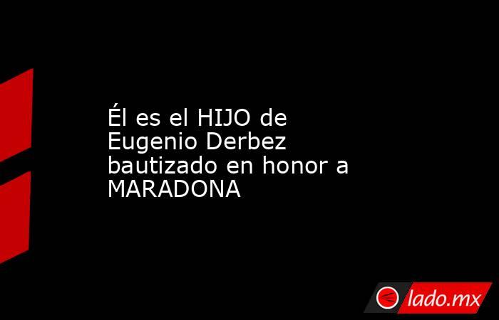 Él es el HIJO de Eugenio Derbez bautizado en honor a MARADONA
. Noticias en tiempo real