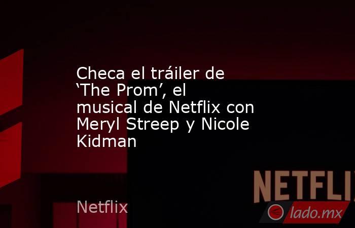 Checa el tráiler de ‘The Prom’, el musical de Netflix con Meryl Streep y Nicole Kidman. Noticias en tiempo real