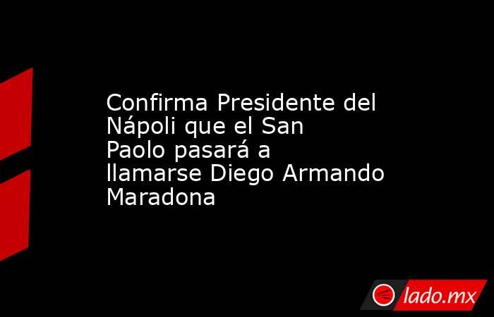 Confirma Presidente del Nápoli que el San Paolo pasará a llamarse Diego Armando Maradona. Noticias en tiempo real