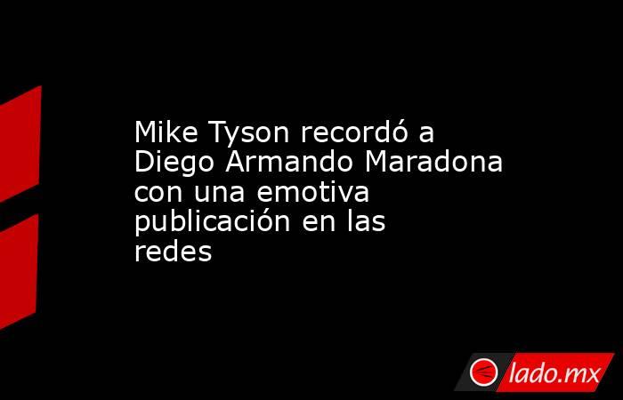 Mike Tyson recordó a Diego Armando Maradona con una emotiva publicación en las redes. Noticias en tiempo real