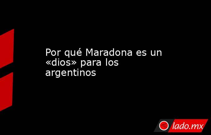 Por qué Maradona es un «dios» para los argentinos. Noticias en tiempo real