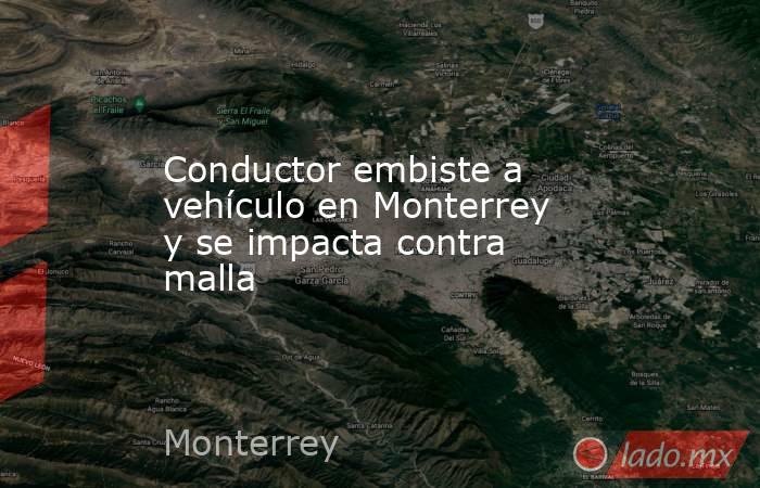 Conductor embiste a vehículo en Monterrey y se impacta contra malla  
. Noticias en tiempo real