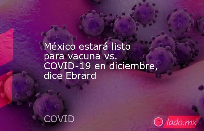 México estará listo para vacuna vs. COVID-19 en diciembre, dice Ebrard. Noticias en tiempo real