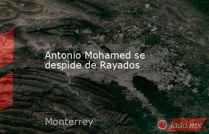 Antonio Mohamed se despide de Rayados. Noticias en tiempo real