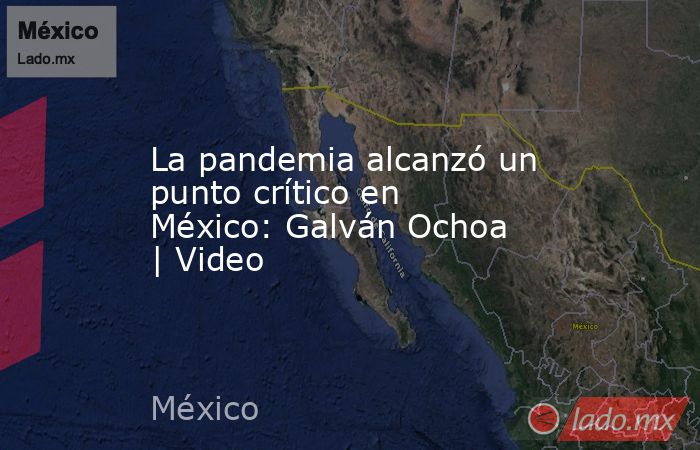 La pandemia alcanzó un punto crítico en México: Galván Ochoa | Video. Noticias en tiempo real
