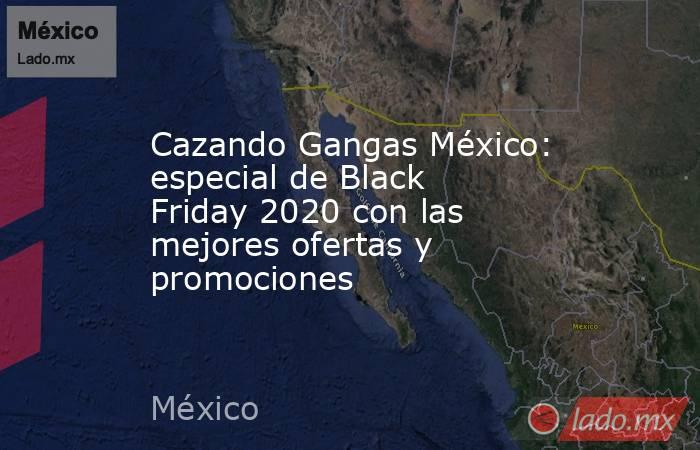 Cazando Gangas México: especial de Black Friday 2020 con las mejores ofertas y promociones. Noticias en tiempo real