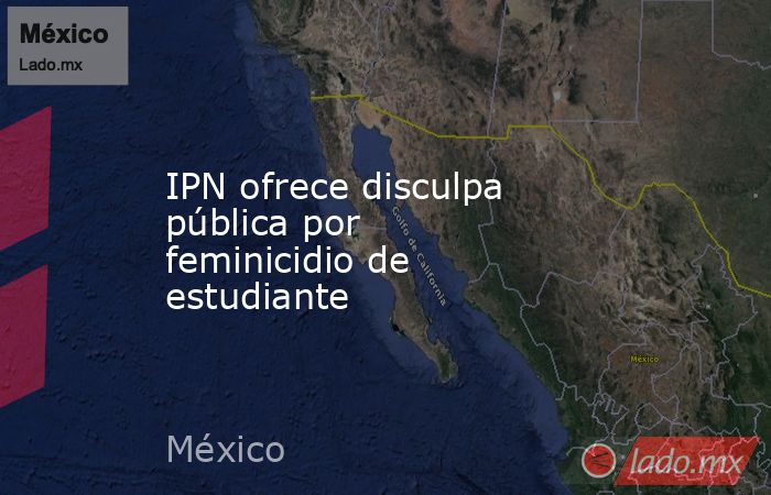 IPN ofrece disculpa pública por feminicidio de estudiante. Noticias en tiempo real