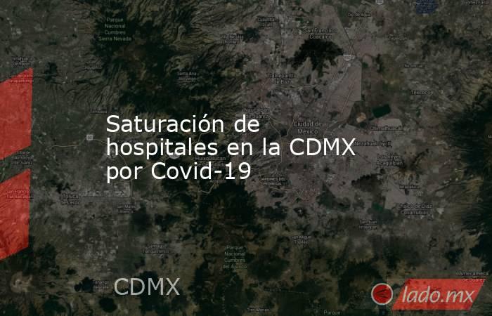 Saturación de hospitales en la CDMX por Covid-19. Noticias en tiempo real