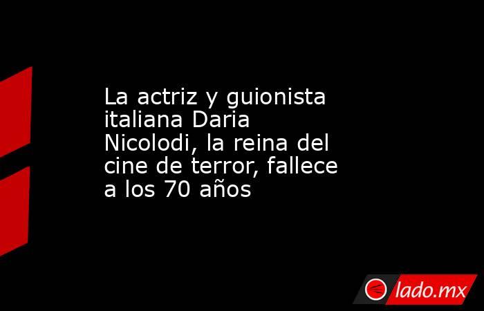 La actriz y guionista italiana Daria Nicolodi, la reina del cine de terror, fallece a los 70 años. Noticias en tiempo real