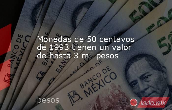 Monedas de 50 centavos de 1993 tienen un valor de hasta 3 mil pesos 
. Noticias en tiempo real