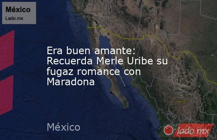 Era buen amante: Recuerda Merle Uribe su fugaz romance con Maradona
. Noticias en tiempo real