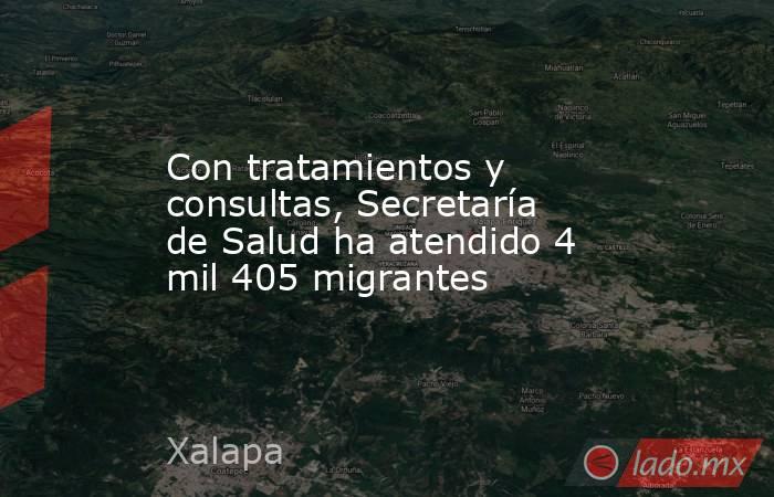 Con tratamientos y consultas, Secretaría de Salud ha atendido 4 mil 405 migrantes. Noticias en tiempo real