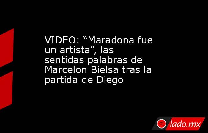 VIDEO: “Maradona fue un artista”, las sentidas palabras de Marcelon Bielsa tras la partida de Diego. Noticias en tiempo real