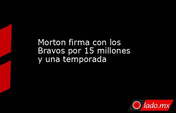 Morton firma con los Bravos por 15 millones y una temporada. Noticias en tiempo real