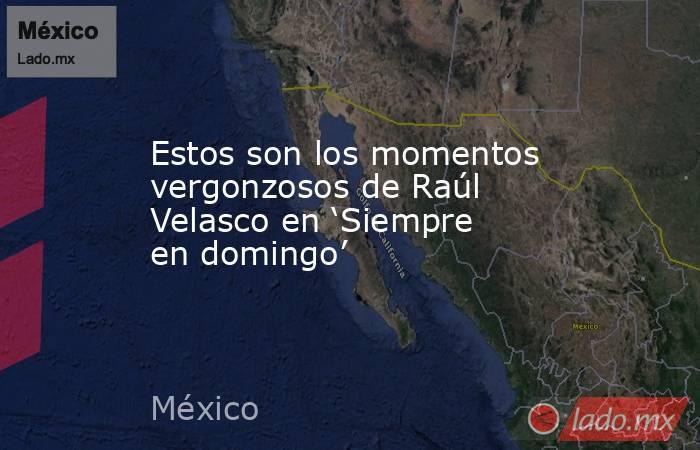 Estos son los momentos vergonzosos de Raúl Velasco en ‘Siempre en domingo’. Noticias en tiempo real