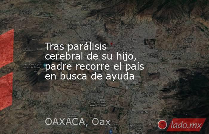 Tras parálisis cerebral de su hijo, padre recorre el país en busca de ayuda. Noticias en tiempo real