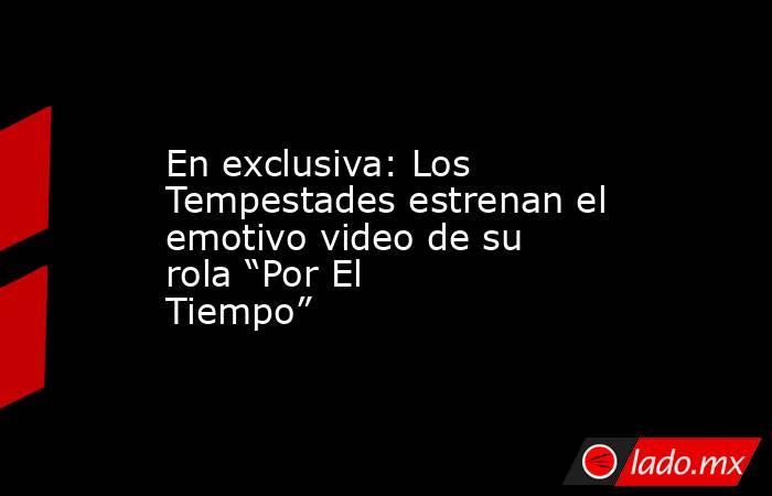 En exclusiva: Los Tempestades estrenan el emotivo video de su rola “Por El Tiempo”. Noticias en tiempo real
