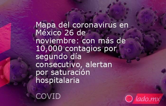 Mapa del coronavirus en México 26 de noviembre: con más de 10,000 contagios por segundo día consecutivo, alertan por saturación hospitalaria. Noticias en tiempo real