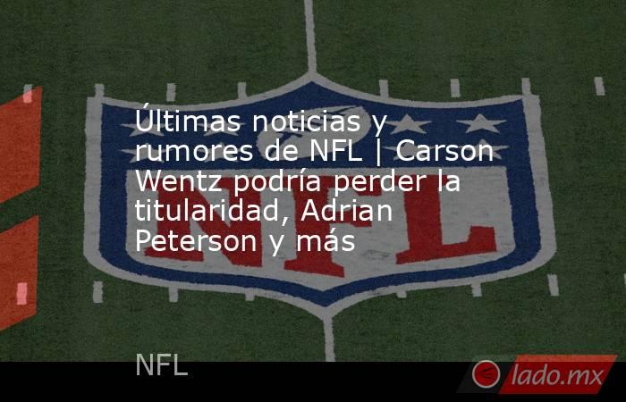 Últimas noticias y rumores de NFL | Carson Wentz podría perder la titularidad, Adrian Peterson y más . Noticias en tiempo real