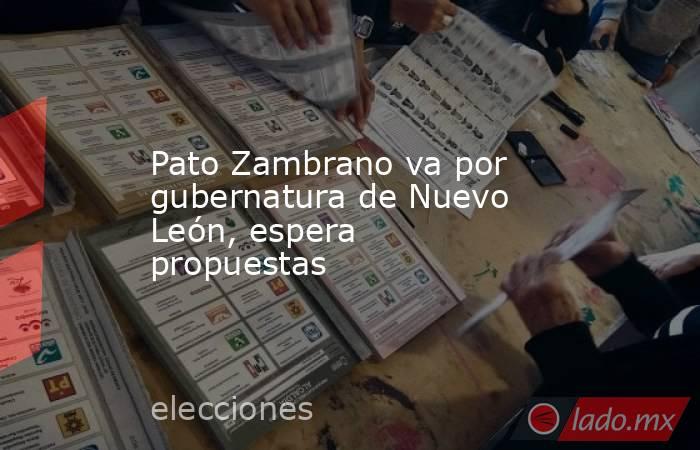 Pato Zambrano va por gubernatura de Nuevo León, espera propuestas. Noticias en tiempo real