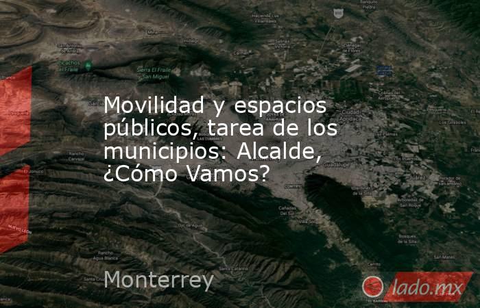 Movilidad y espacios públicos, tarea de los municipios: Alcalde, ¿Cómo Vamos?. Noticias en tiempo real