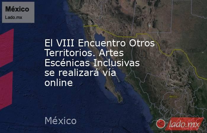 El VIII Encuentro Otros Territorios. Artes Escénicas Inclusivas se realizará vía online. Noticias en tiempo real