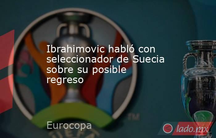 Ibrahimovic habló con seleccionador de Suecia sobre su posible regreso. Noticias en tiempo real