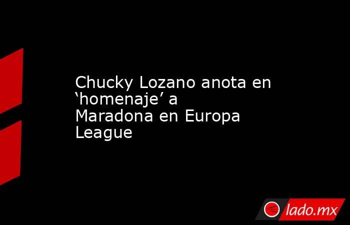 Chucky Lozano anota en ‘homenaje’ a Maradona en Europa League. Noticias en tiempo real