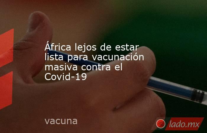 África lejos de estar lista para vacunación masiva contra el Covid-19. Noticias en tiempo real