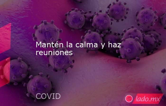 Mantén la calma y haz reuniones. Noticias en tiempo real