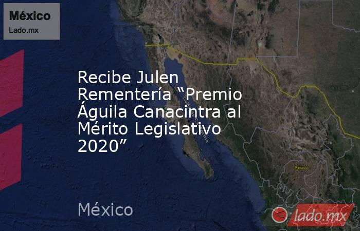 Recibe Julen Rementería “Premio Águila Canacintra al Mérito Legislativo 2020”. Noticias en tiempo real