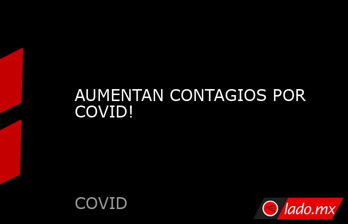 AUMENTAN CONTAGIOS POR COVID!. Noticias en tiempo real