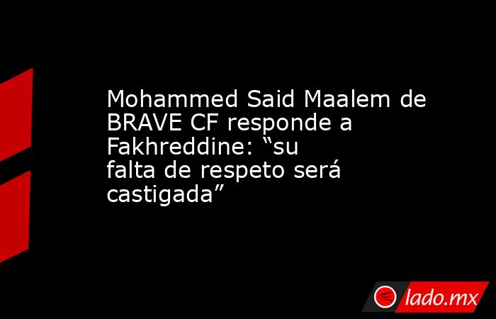 Mohammed Said Maalem de BRAVE CF responde a Fakhreddine: “su falta de respeto será castigada”. Noticias en tiempo real
