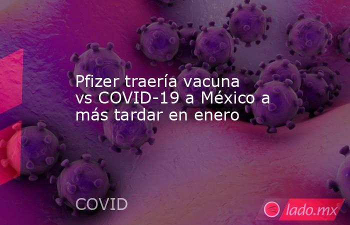 Pfizer traería vacuna vs COVID-19 a México a más tardar en enero. Noticias en tiempo real