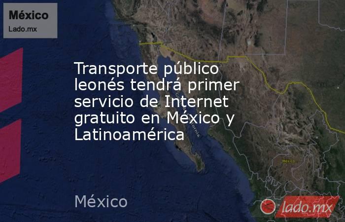 Transporte público leonés tendrá primer servicio de Internet gratuito en México y Latinoamérica. Noticias en tiempo real
