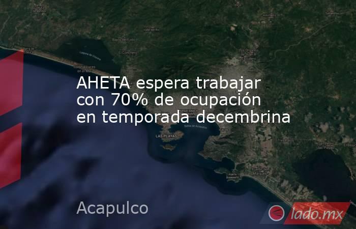 AHETA espera trabajar con 70% de ocupación en temporada decembrina. Noticias en tiempo real