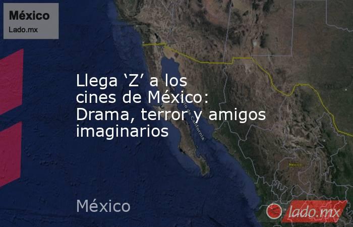 Llega ‘Z’ a los cines de México: Drama, terror y amigos imaginarios. Noticias en tiempo real