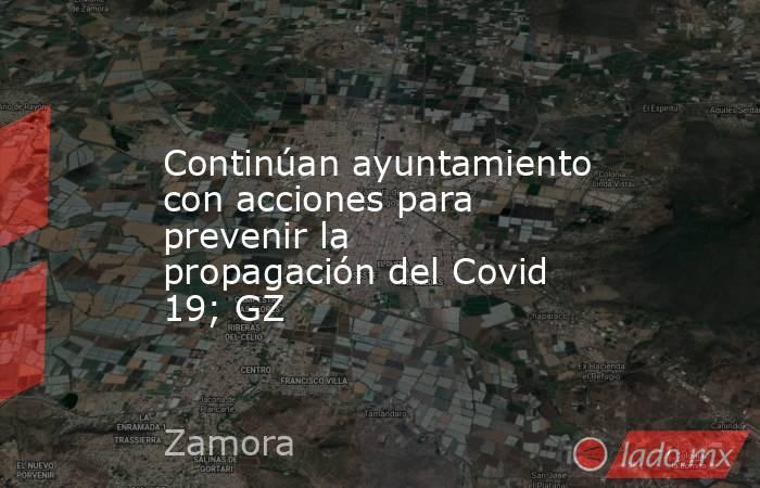 Continúan ayuntamiento con acciones para prevenir la propagación del Covid 19; GZ. Noticias en tiempo real