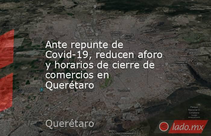 Ante repunte de Covid-19, reducen aforo y horarios de cierre de comercios en Querétaro
. Noticias en tiempo real