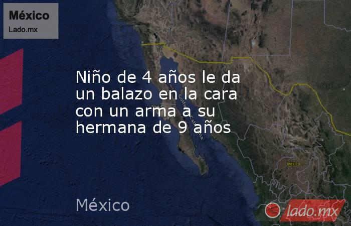 Niño de 4 años le da un balazo en la cara con un arma a su hermana de 9 años. Noticias en tiempo real