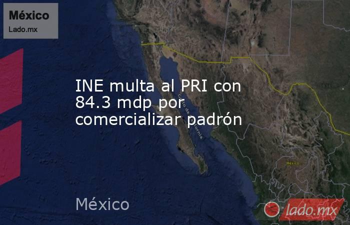 INE multa al PRI con 84.3 mdp por comercializar padrón. Noticias en tiempo real